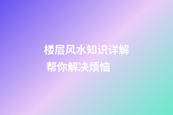 楼层风水知识详解 帮你解决烦恼